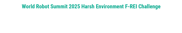 World Robot Summit 2025 Harsh Environment F-REI Challenge [Simulation Disaster Challenge]