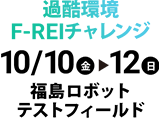 過酷環境F-REIチャレンジ　10/10（金）〜12（日）　福島ロボットテストフィールド
